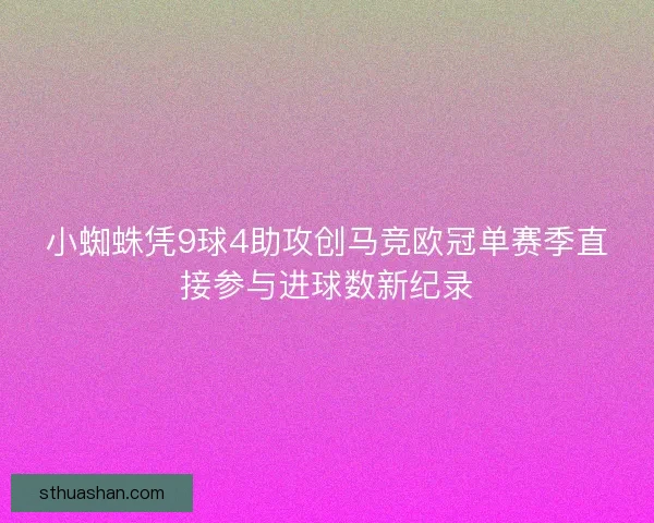 小蜘蛛凭9球4助攻创马竞欧冠单赛季直接参与进球数新纪录