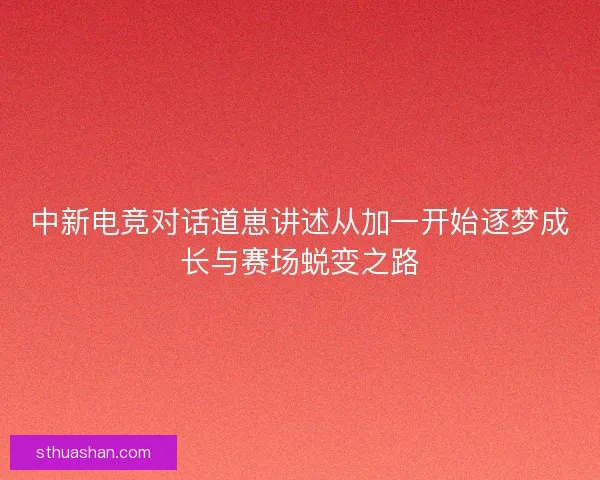 中新电竞对话道崽讲述从加一开始逐梦成长与赛场蜕变之路