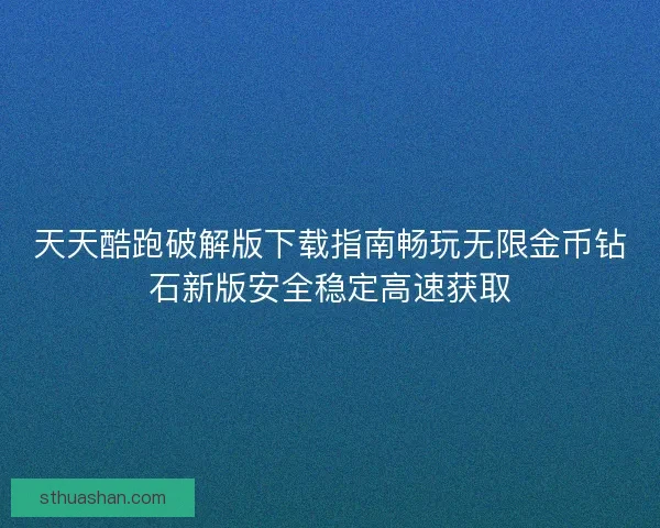 天天酷跑破解版下载指南畅玩无限金币钻石新版安全稳定高速获取